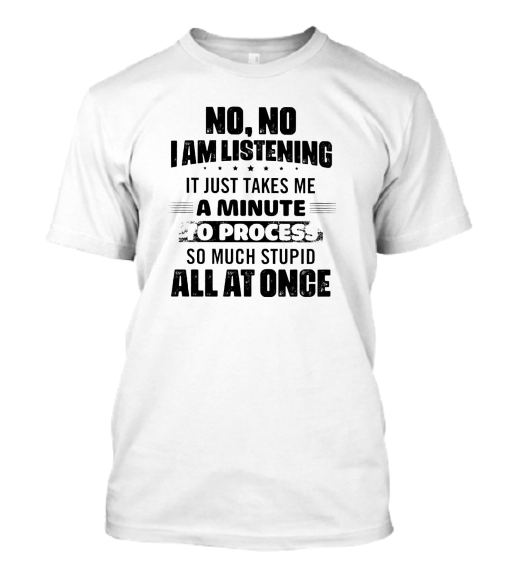 No No I Am Listening It Just Takes Me A Minute To Process So Much Stupid All At Once T-Shirt