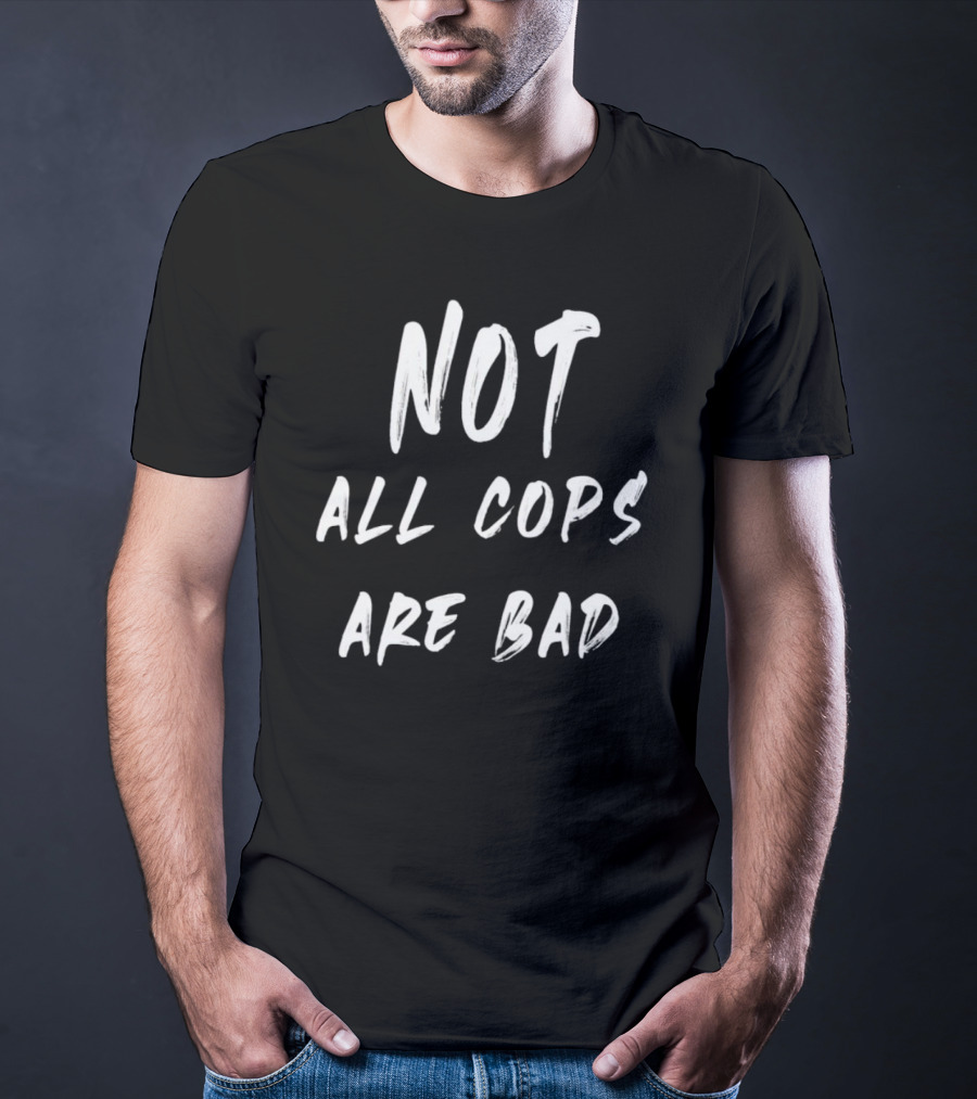 Not All Cops Are Bad T-Shirt