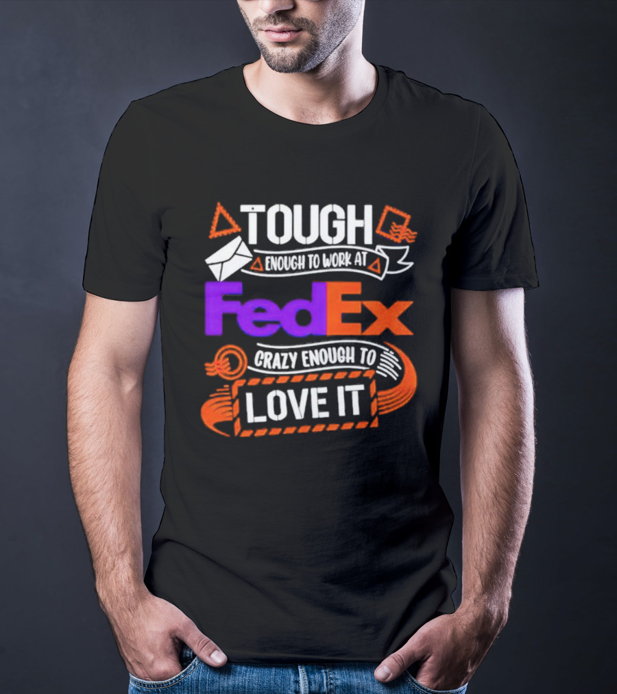 Tough Enough To Work At FedEx Crazy Enough To Love It T-Shirt