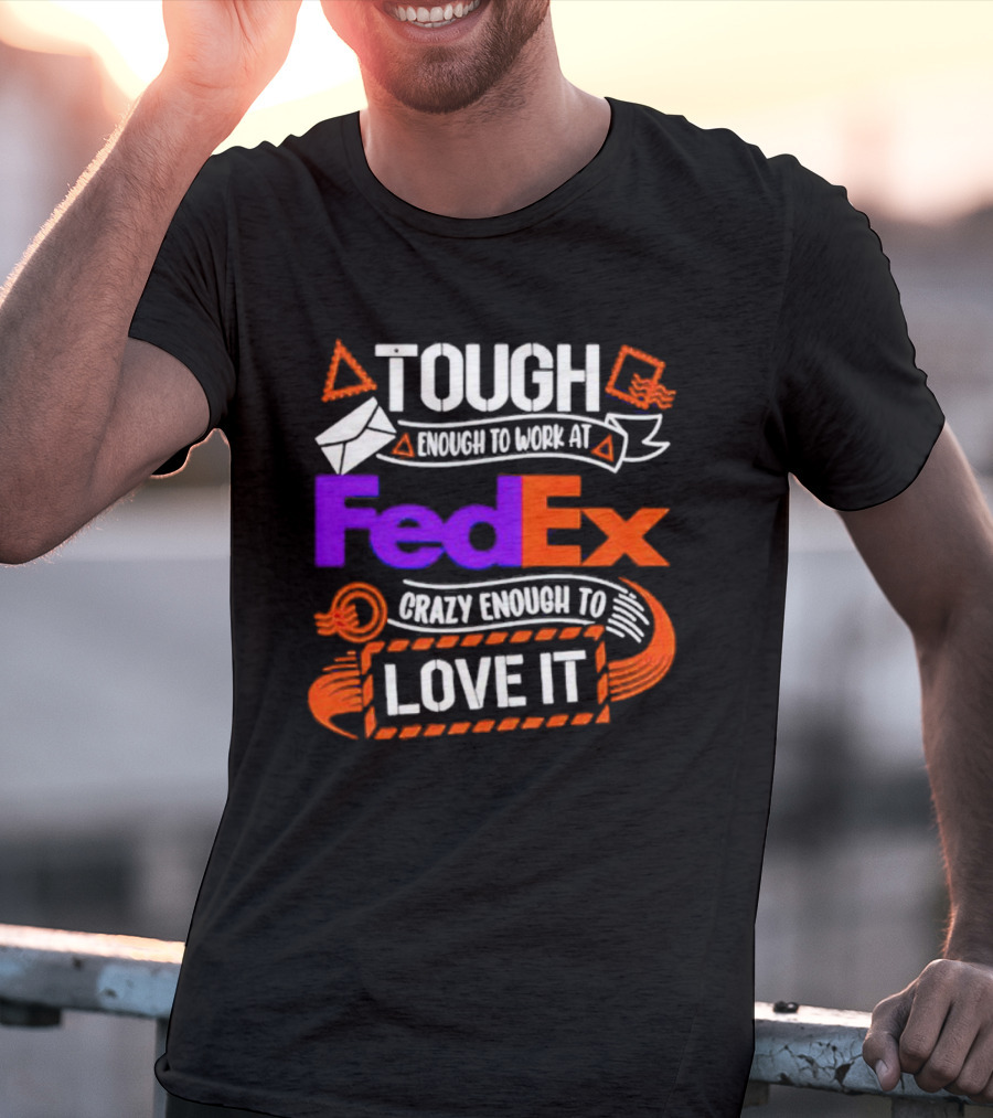Tough Enough To Work At FedEx Crazy Enough To Love It T-Shirt