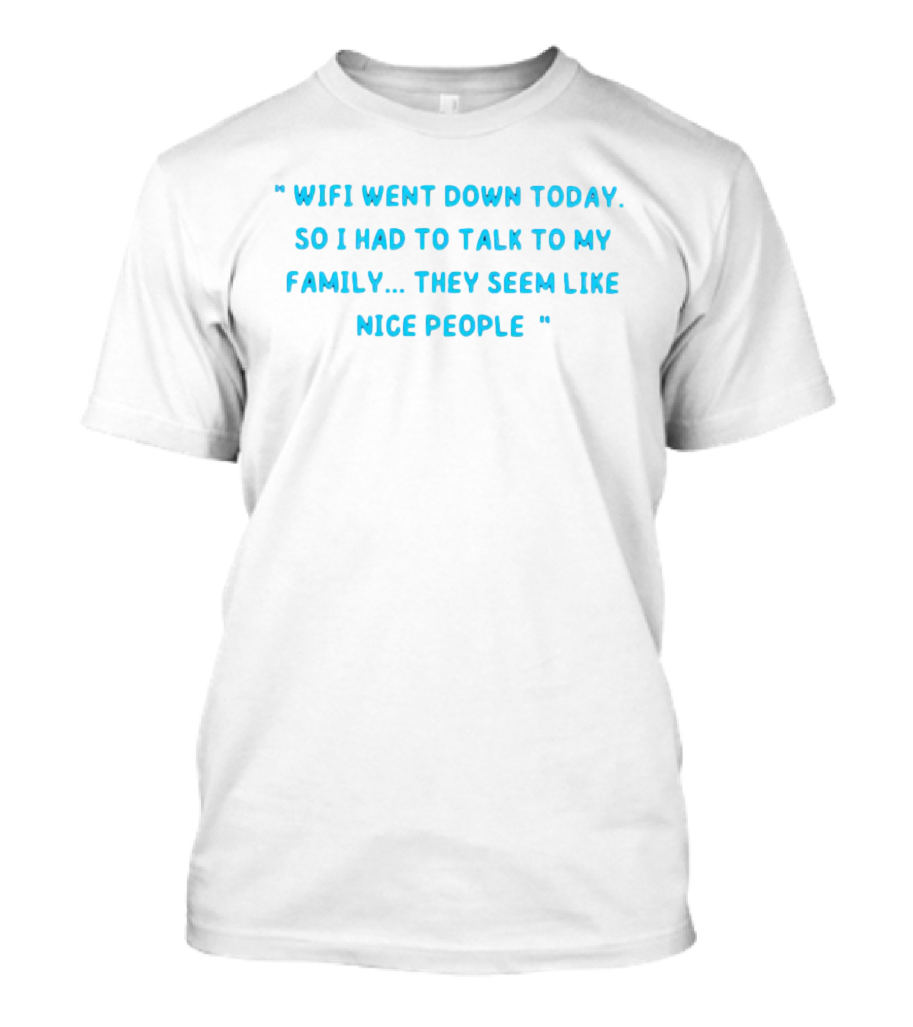 Wifi Went Down Today So I Had To Talk To My Family They Seem Like Nice People T-Shirt