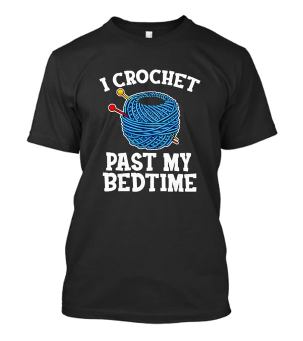 I Crochet Past My Bedtime Yarn And Needles T-Shirt