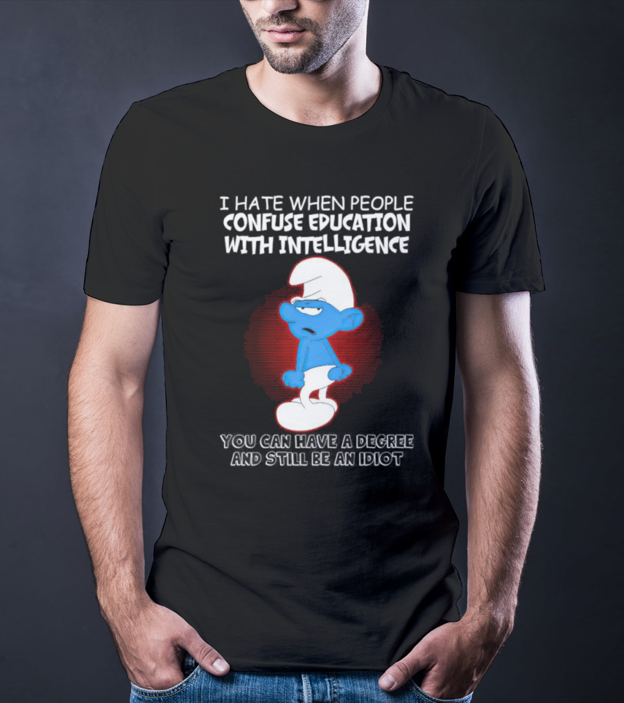 I Hate When People Confuse Education With Intelligence Smurf You Can Have A Degree And Still Be An Idiot T-Shirt