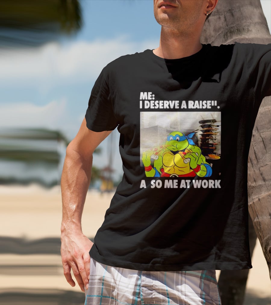 Me I Deserve A Raise Ninja Turtles Eating Pizza So Me At Work T-Shirt