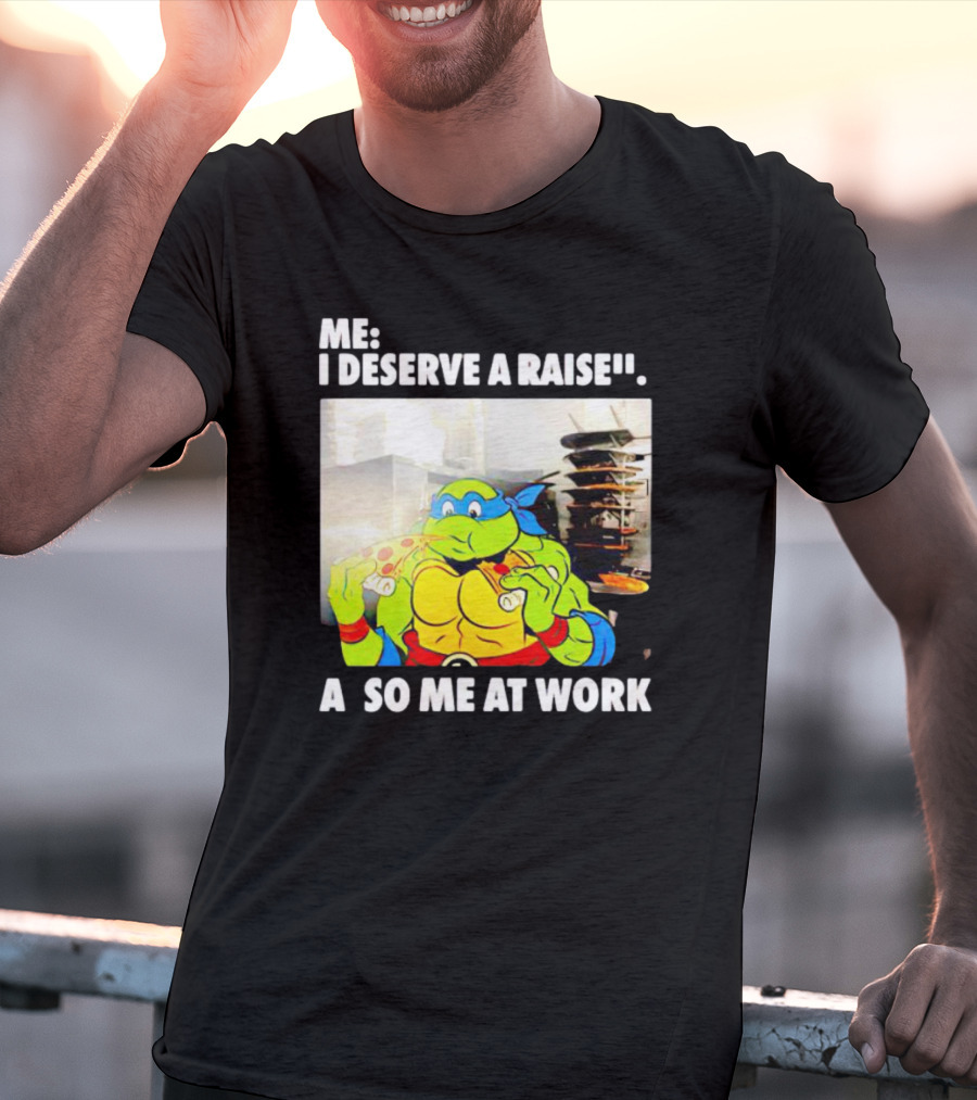 Me I Deserve A Raise Ninja Turtles Eating Pizza So Me At Work T-Shirt
