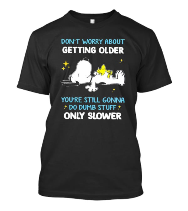 Snoopy Woodstock Don't Worry About Getting Older Do Dumb Stuff Only Slower T-Shirt