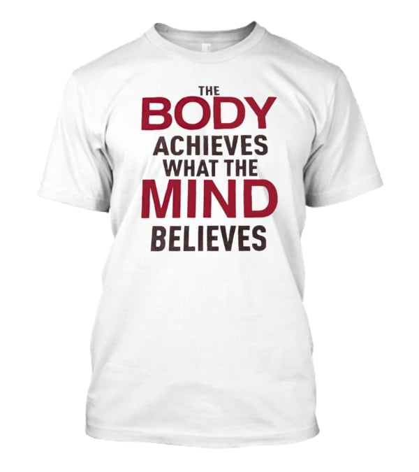 The Body Achieves What The Mind Believes Motivational Phrase T-Shirt