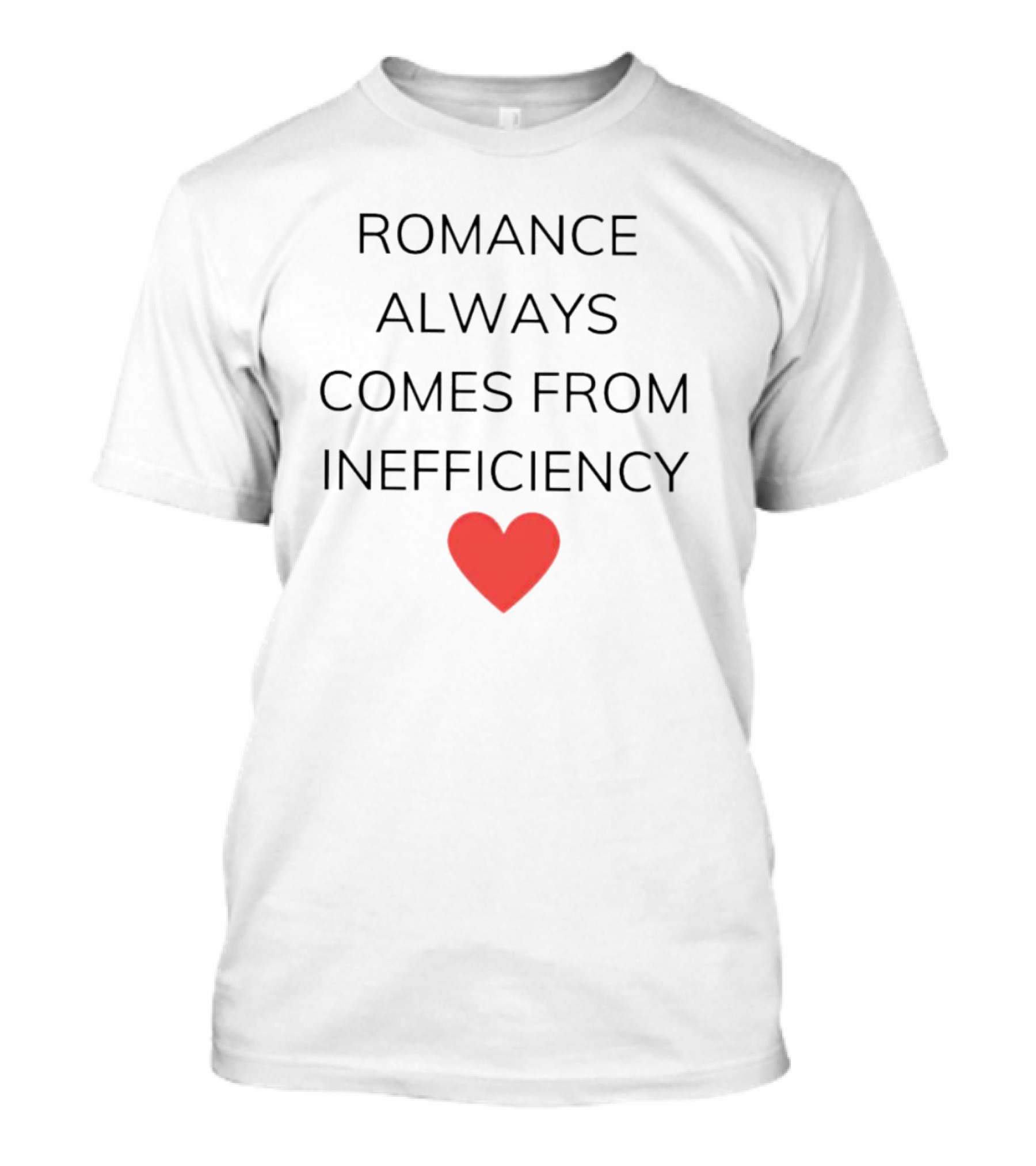Romance Always Comes From Inefficiency Heart T-Shirt