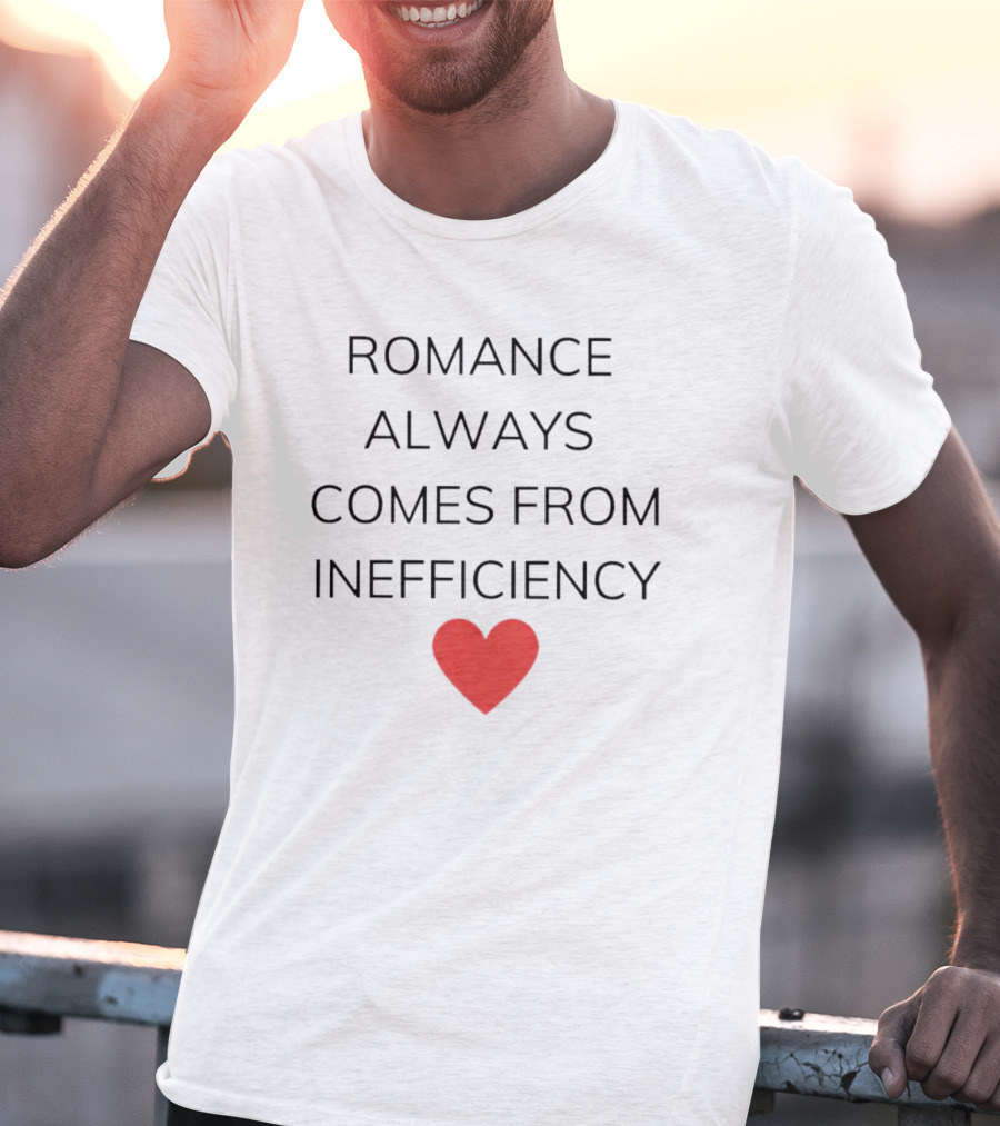 Romance Always Comes From Inefficiency Heart T-Shirt