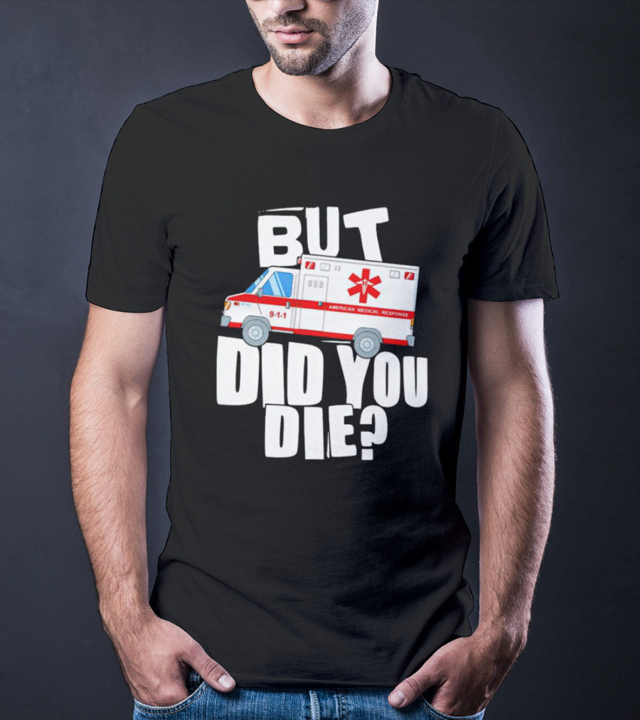 But Did You Die American Medical Response Ambulance 9-1-1 T-Shirt