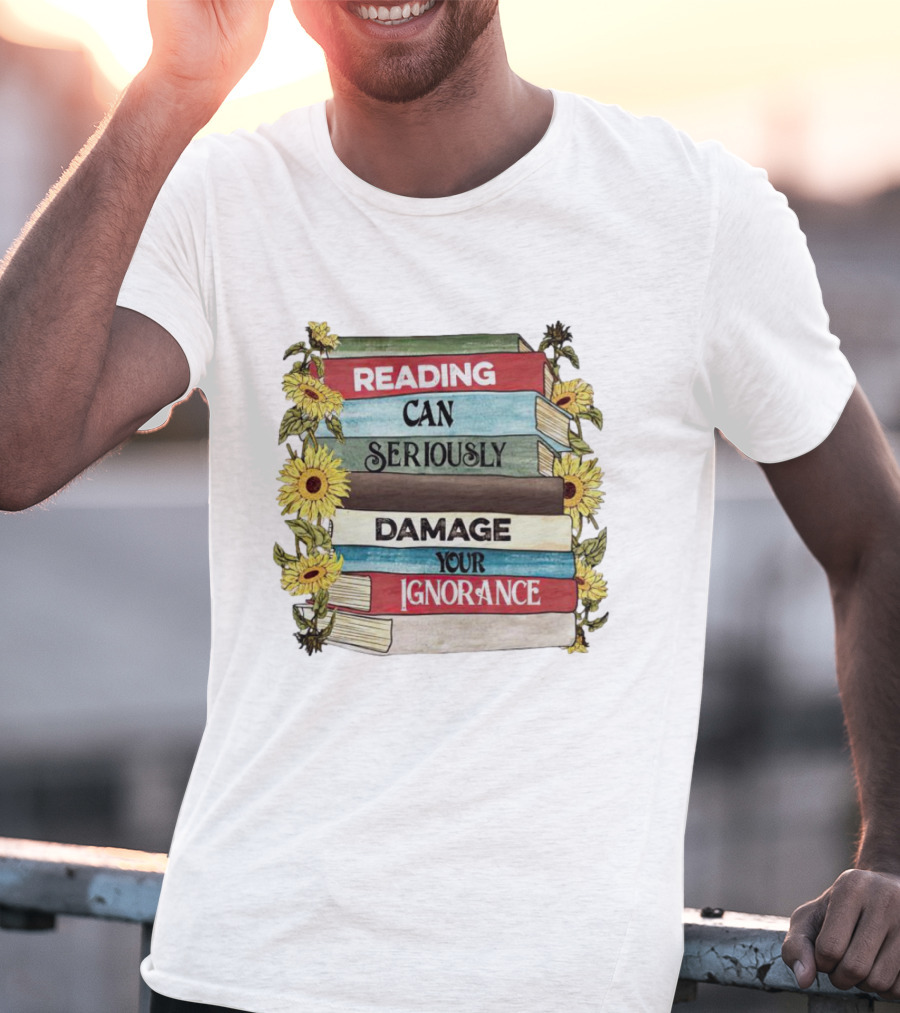 Reading Can Seriously Damage Your Ignorance Sunflower Stack T-Shirt