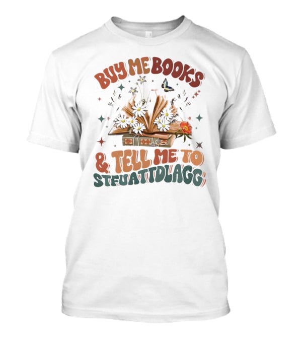 Buy Me Books And Tell Me To STFUATTDLAGG Floral Explosion T-Shirt