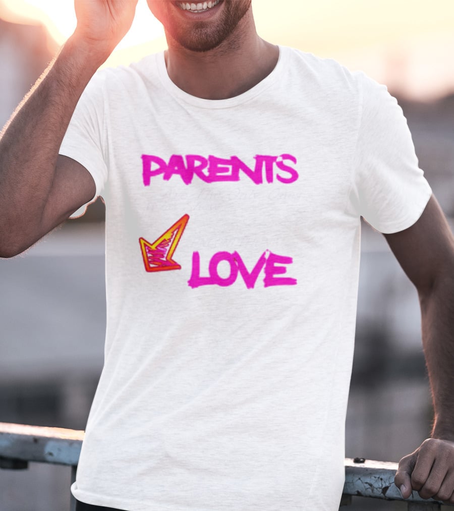 Parents Are The Only Ones Who Show Unconditional Love T-Shirt