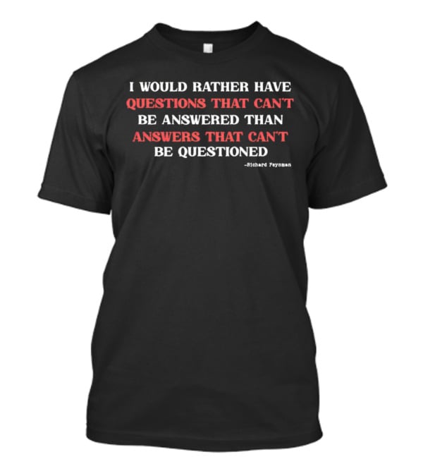 Richard Feynman I Would Rather Have Questions That Can't Be Answered Than Answers That Can't Be Questioned T-Shirt