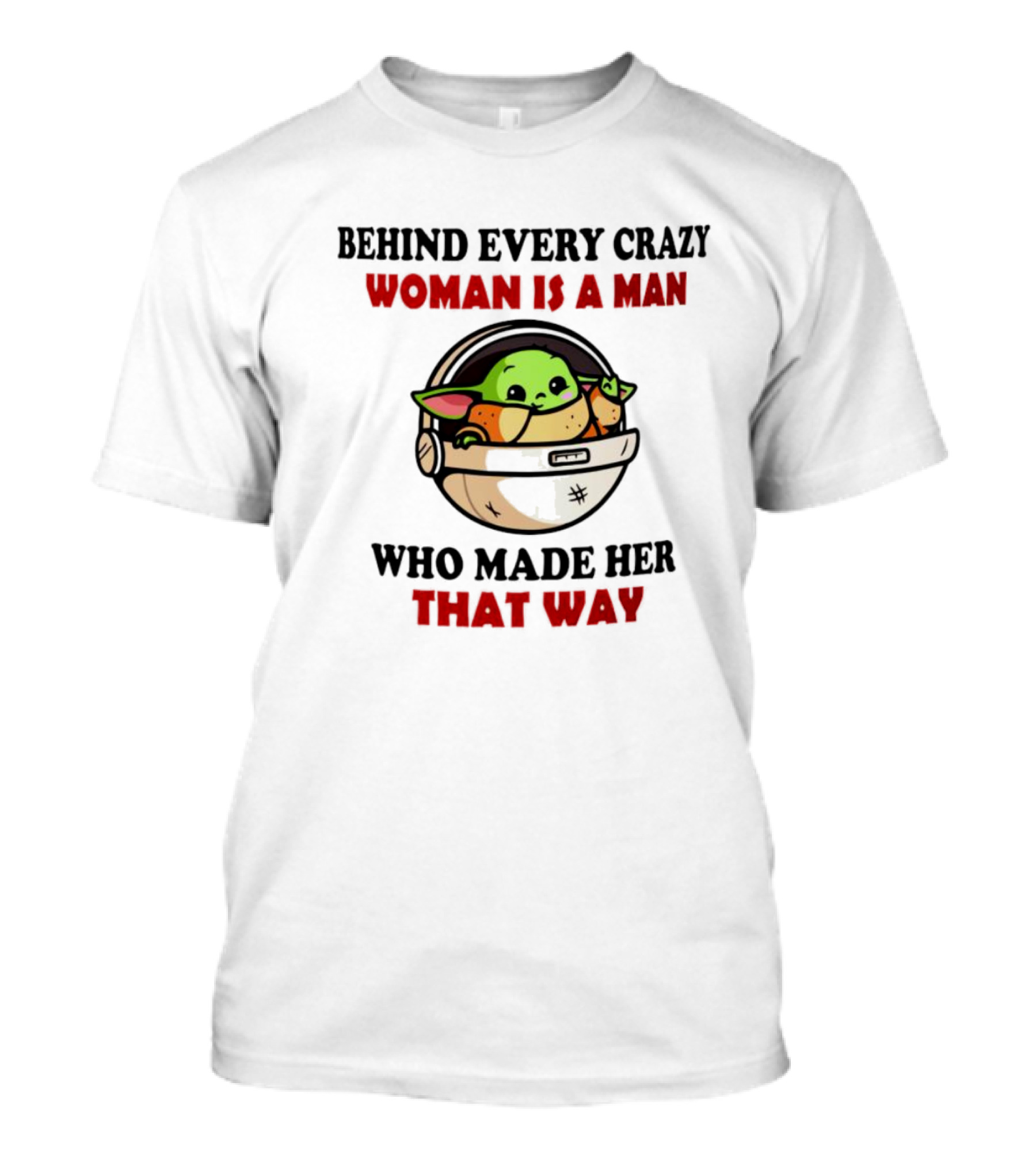 Behind Every Crazy Woman Is A Man Who Made Her That Way Baby Yoda T-Shirt