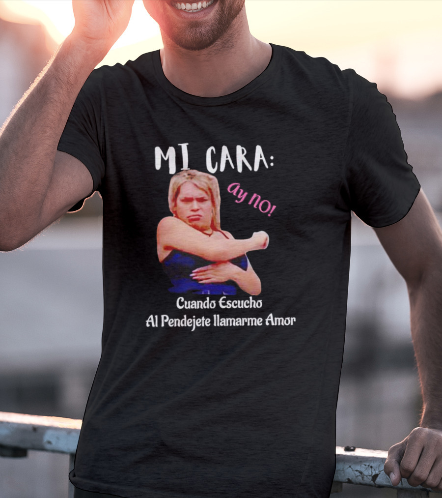 MI CARA: Ay NO Cuando Escucho Al Pendejete Llamarme Amor T-Shirt
