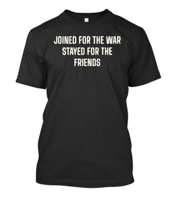 Joined For The War Stayed For The Friends T-Shirt