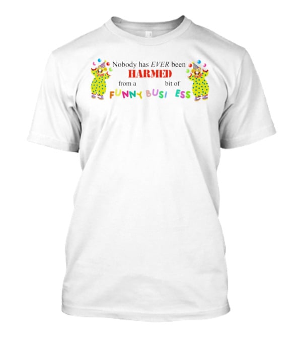 Nobody Has Ever Been Harmed From A Bit Of Funny Business Clown T-Shirt