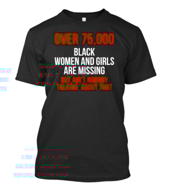 Over 75000 Black Women And Girls Are Missing But Ain't Nobody Talking About That T-Shirt