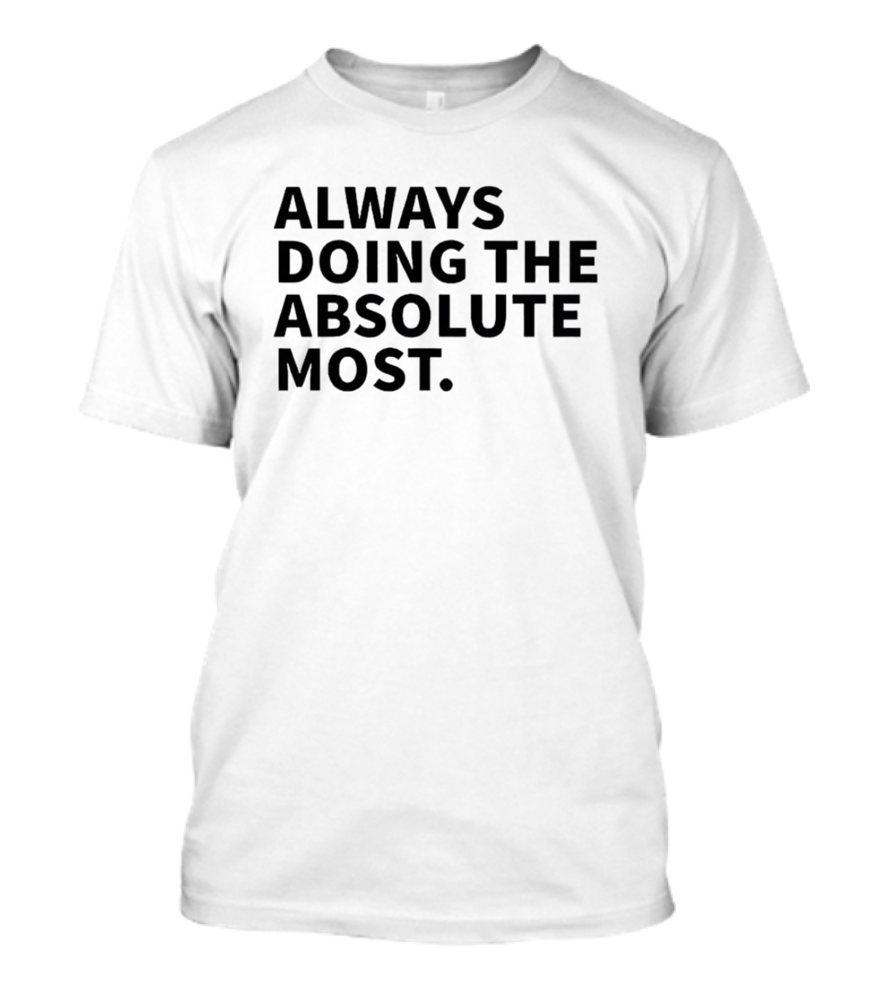 Always Doing The Absolute Most T-Shirt