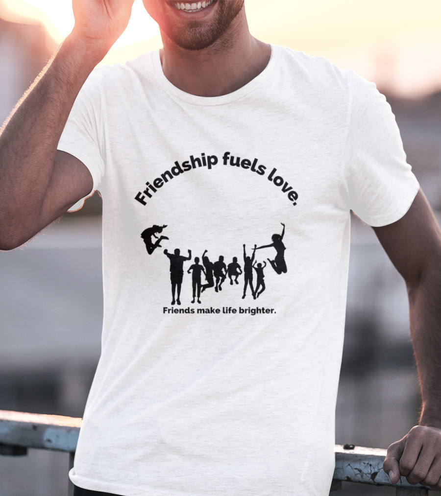 Friendship Fuels Love Friends Make Life Brighter T-Shirt