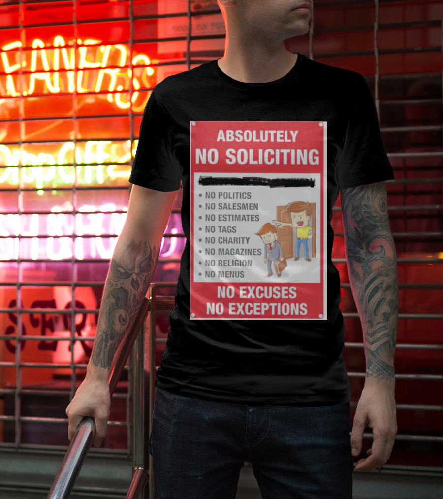 Absolutely No Soliciting No Politics No Salesmen No Estimates No Tags No Charity No Magazines No Religion No Menus No Excuses No Exceptions T-Shirt