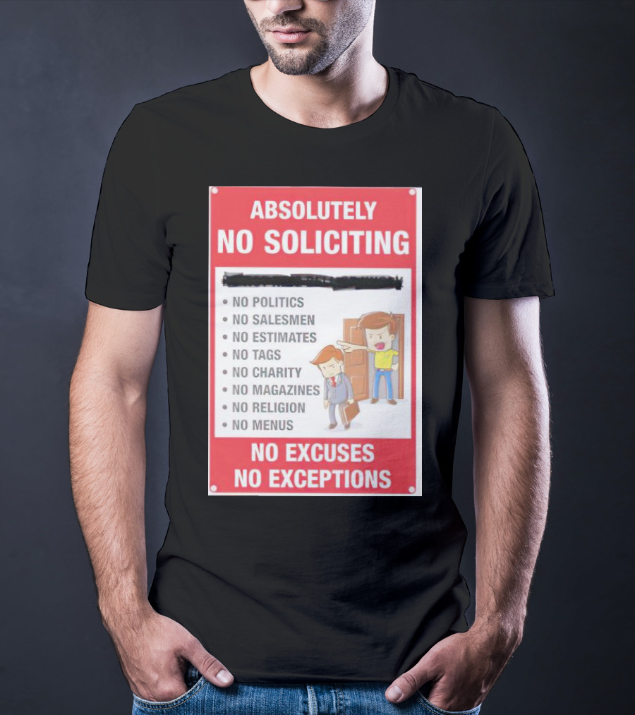 Absolutely No Soliciting No Politics No Salesmen No Estimates No Tags No Charity No Magazines No Religion No Menus No Excuses No Exceptions T-Shirt