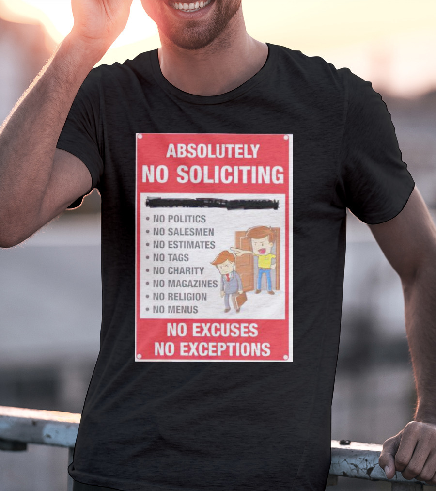 Absolutely No Soliciting No Politics No Salesmen No Estimates No Tags No Charity No Magazines No Religion No Menus No Excuses No Exceptions T-Shirt
