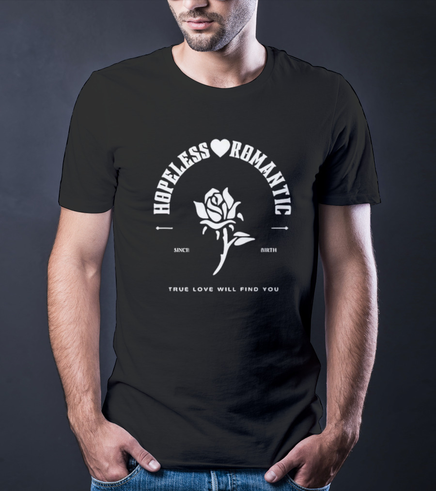 Hopeless Romantic True Love Will Find You Since Birth Rose T-Shirt