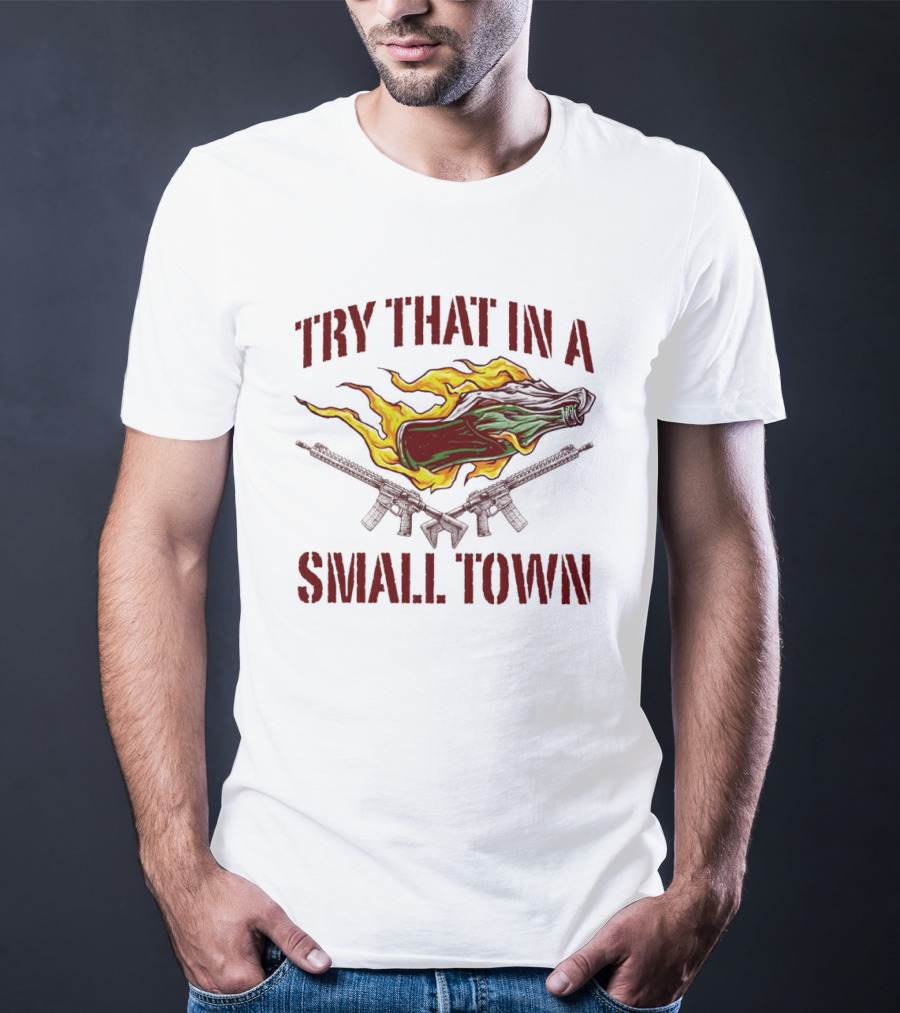 Try That In A Small Town Molotov Cocktail And Guns T-Shirt