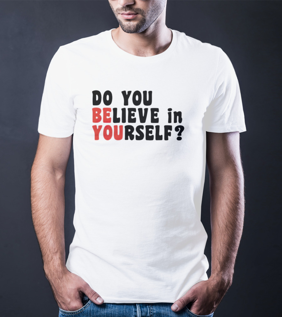 DO YOU BELIEVE IN YOURSELF BE YOU T-Shirt