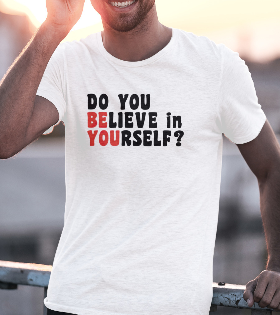 DO YOU BELIEVE IN YOURSELF BE YOU T-Shirt