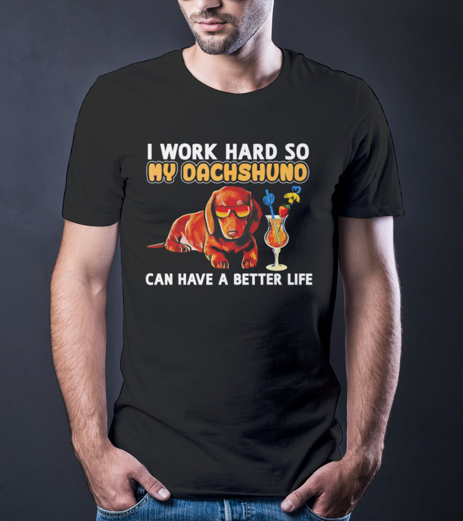 I Work Hard So My Dachshund Can Have A Better Life With Cool Dog And Tropical Drink T-Shirt