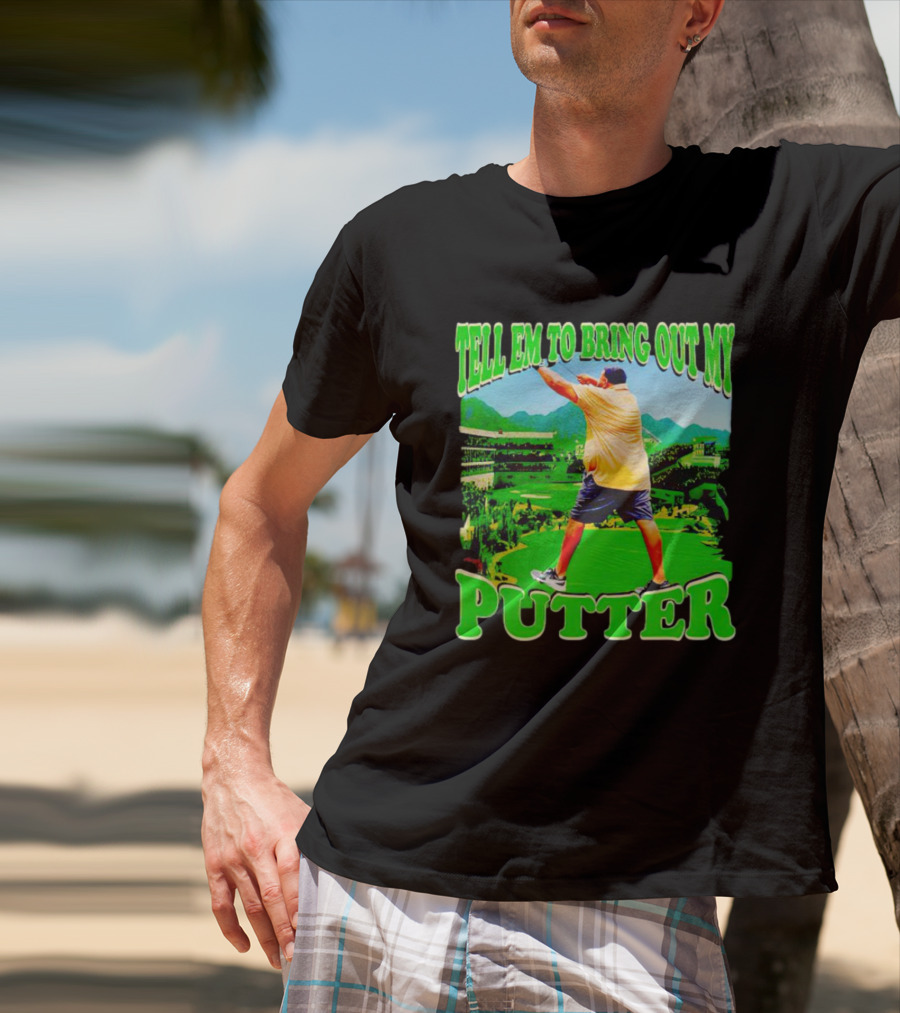 Tell Em To Bring Out My Putter Golf Course Green Background T-Shirt