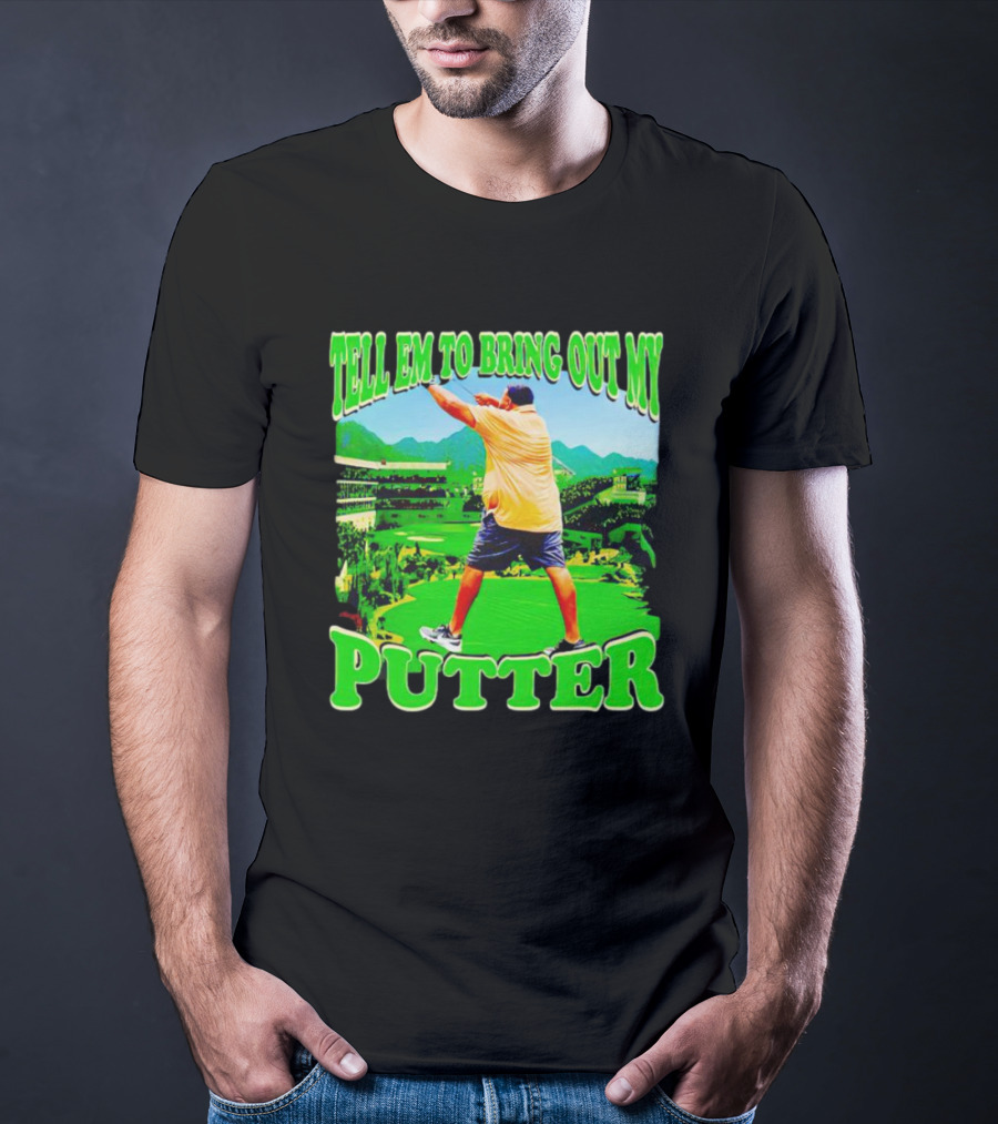 Tell Em To Bring Out My Putter Golf Course Green Background T-Shirt