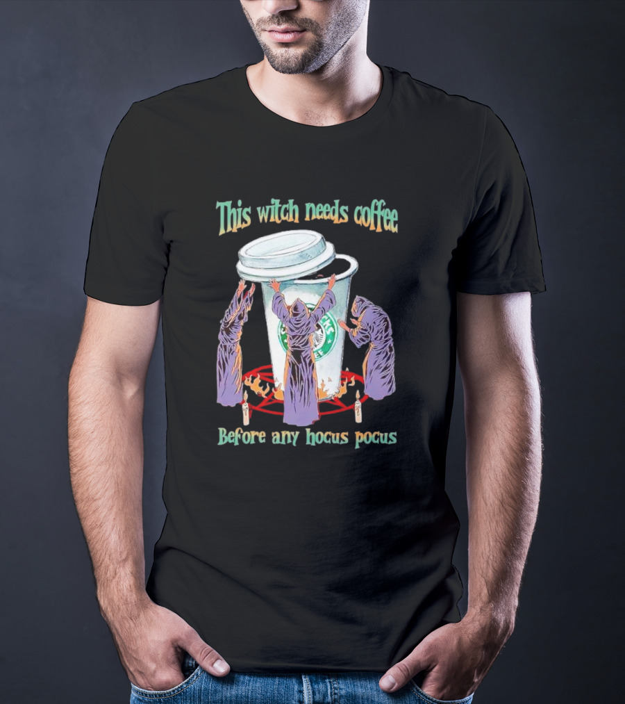 This Witch Needs Coffee Before Any Hocus Pocus Starbucks Witches Ritual T-Shirt