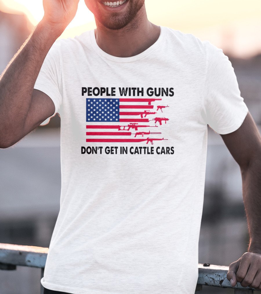 People With Guns American Flag Don’t Get In Cattle Cars T-Shirt