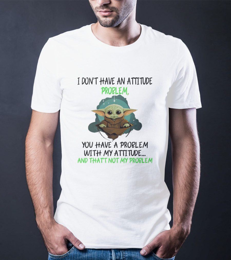 Baby Yoda I Don't Have An Attitude Problem You Have A Problem With My Attitude And That's Not My Problem T-Shirt