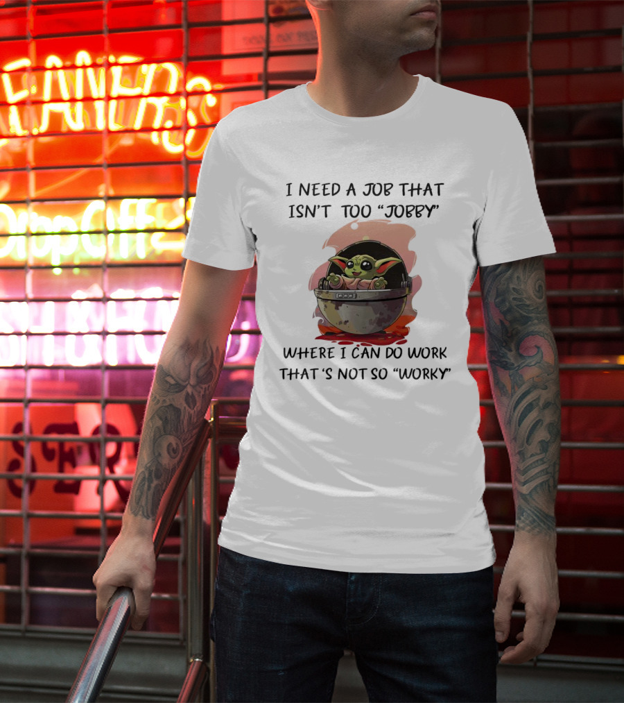 Baby Yoda I Need A Job That Isn’t Too Jobby Work That's Not So Worky T-Shirt