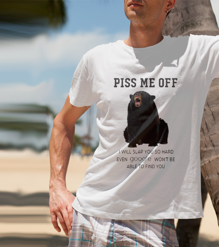 Piss Me Off Bear I Will Slap You So Hard Even Google Won't Be Able To Find You T-Shirt