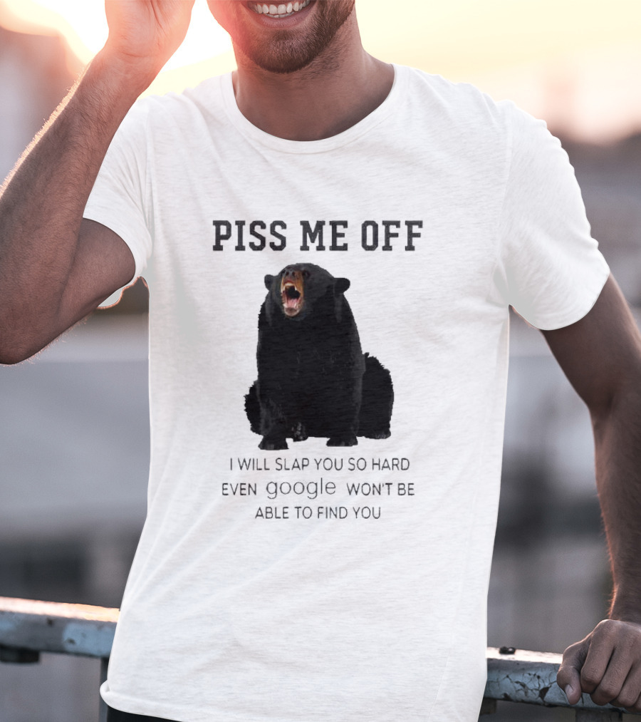 Piss Me Off Bear I Will Slap You So Hard Even Google Won't Be Able To Find You T-Shirt