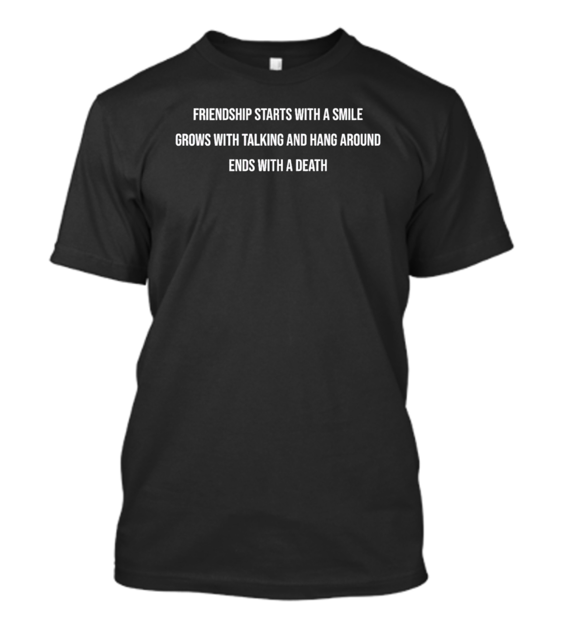 Friendship Starts With A Smile Grows With Talking And Hang Around Ends With A Death T-Shirt