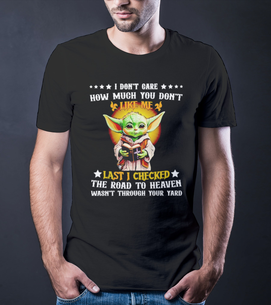 I Don’t Care How Much You Don’t Like Me Last I Checked The Road To Heaven Wasn’t Through Your Yard Baby Yoda T-Shirt