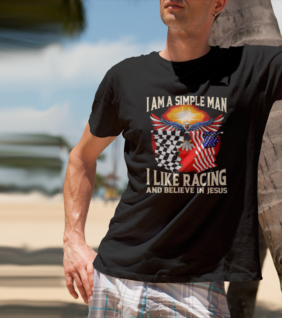 I Am A Simple Man I Like Racing And Believe In Jesus With Eagle, Sun, And Flags T-Shirt