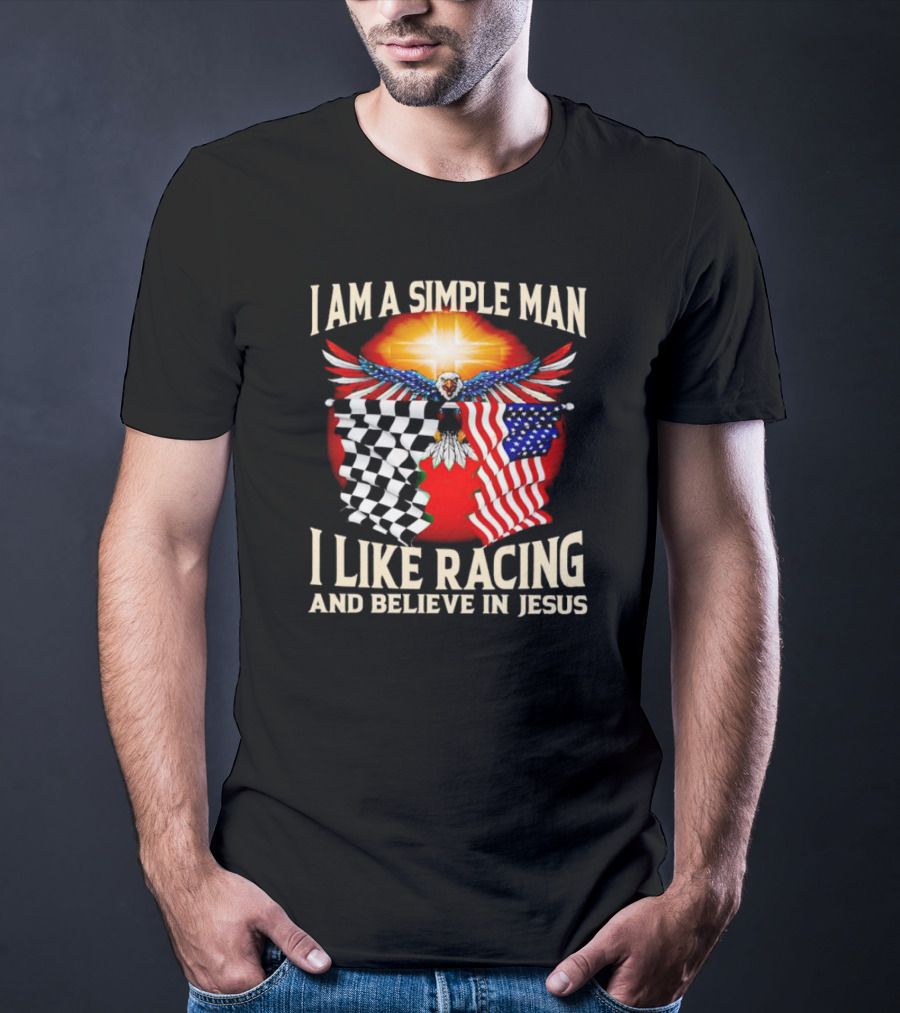 I Am A Simple Man I Like Racing And Believe In Jesus With Eagle, Sun, And Flags T-Shirt