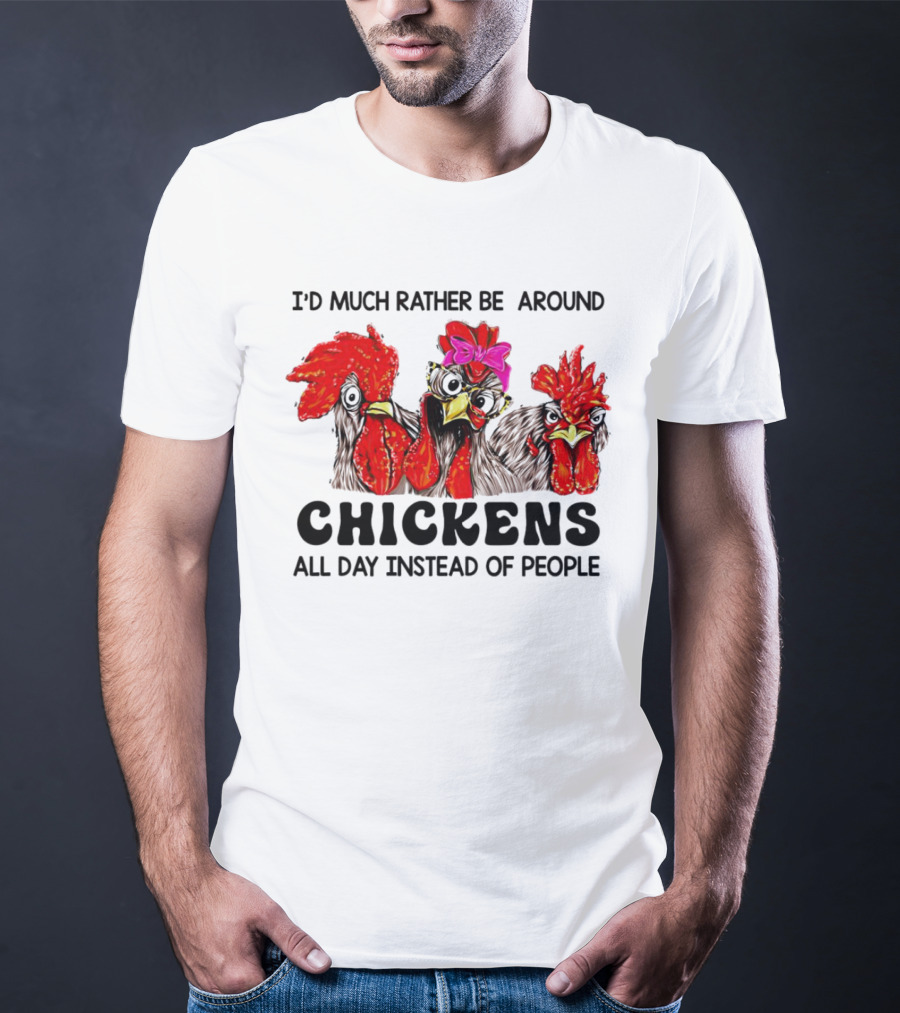 I’d Much Rather Be Around Chickens All Day Instead Of People T-Shirt