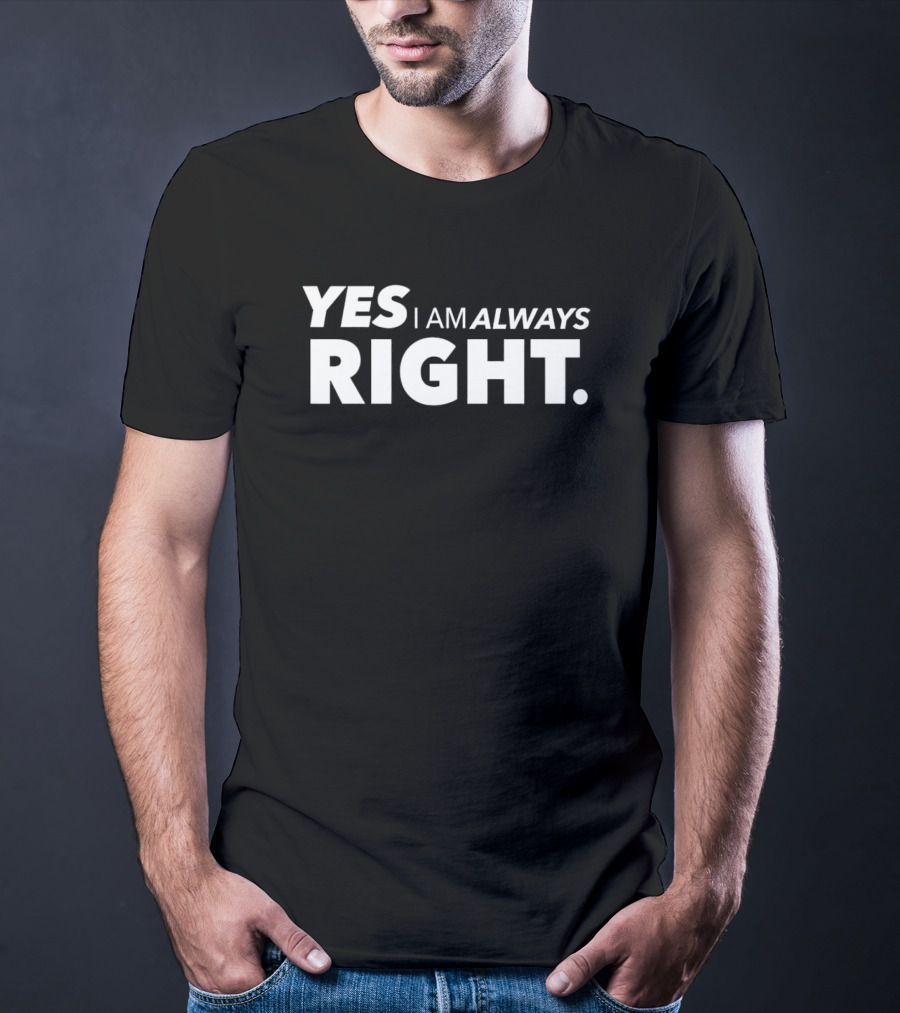 YES I AM ALWAYS RIGHT T-Shirt