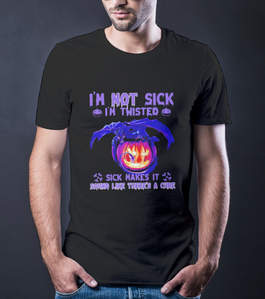 I'm Not Sick I'm Twisted Sick Makes It Sound Like There's A Cure Dragon Pumpkin T-Shirt