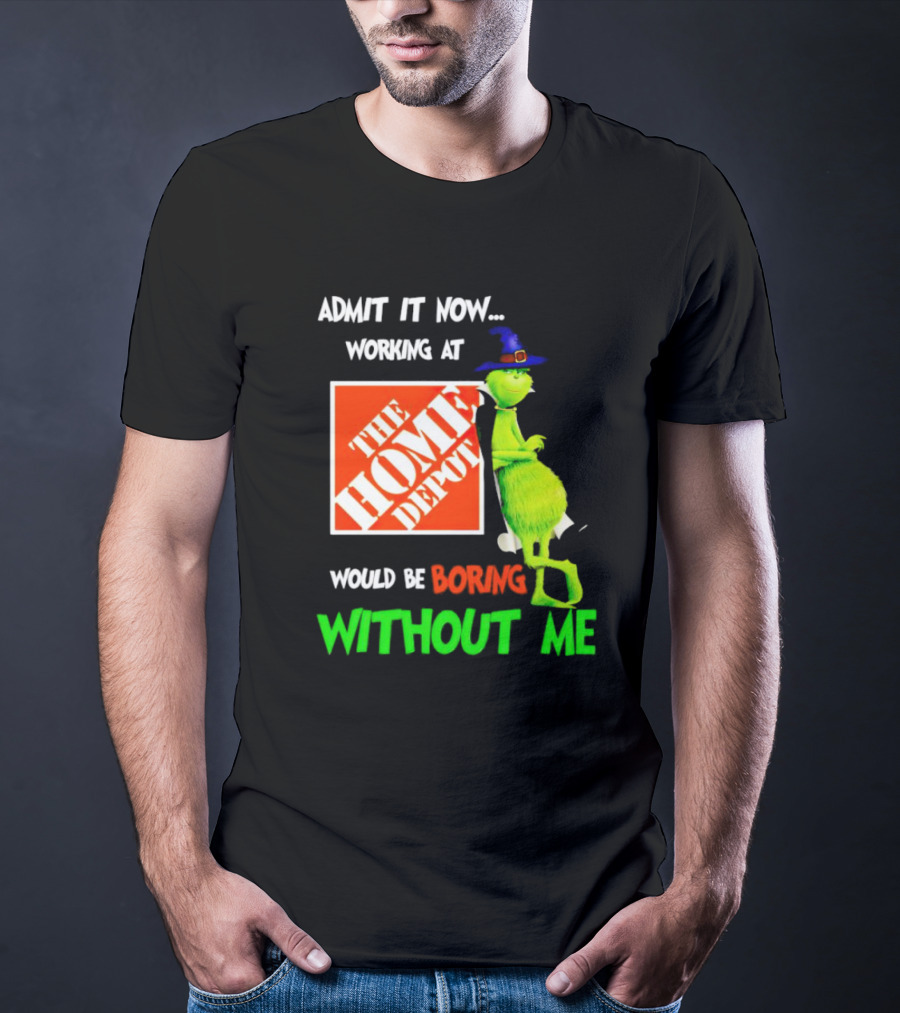 Admit It Now Working At The Home Depot Would Be Boring Without Me Grinch Witch T-Shirt