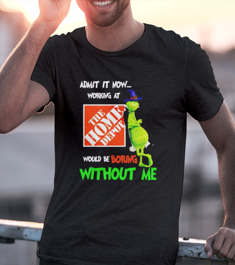 Admit It Now Working At The Home Depot Would Be Boring Without Me Grinch Witch T-Shirt